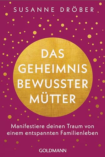 Das Geheimnis bewusster Mütter: Manifestiere deinen Traum von einem entspannten Familienleben - Das Buch zum Podcast Happy Little Souls