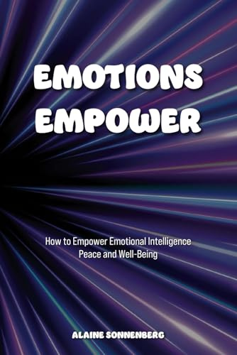 EMOTIONS EMPOWER: How to Empower Emotional Intelligence, Peace, and Well-Being