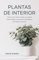 Plantas de Interior: Crea un Oasis Verde con consejos sobre el Cuidado, la Decoración y los Beneficios de las Plantas de Interior