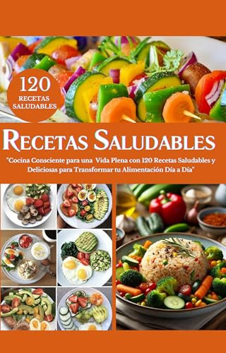 RECETARIO SALUDABLE EN ESPAÑOL: Cocina Consciente para una Vida Plena con 120 Recetas Saludables y Deliciosas para Transformar tu Alimentación Día a Día