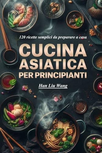 Cucina asiatica per principianti: 120 ricette semplici da preparare a casa