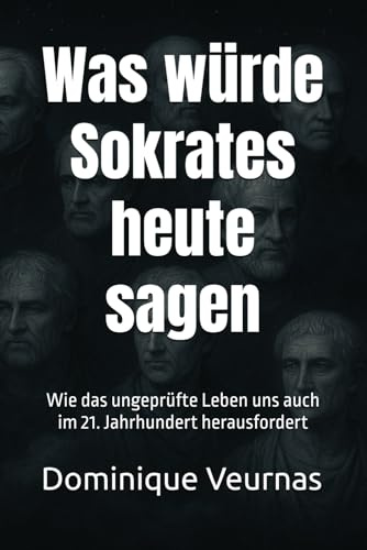 Was würde Sokrates heute sagen: Wie das ungeprüfte Leben uns auch im 21. Jahrhundert herausfordert (Was würde ... heute sagen?, Band 1)