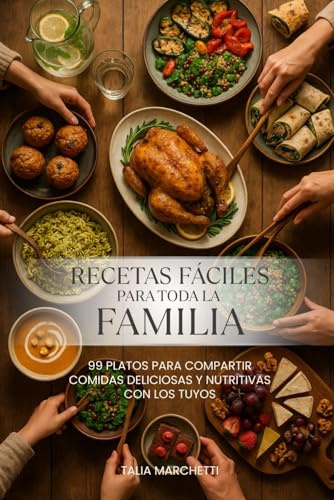 Recetas Fáciles para Toda la Familia: 99 Platos para compartir comidas deliciosas y nutritivas con los tuyos