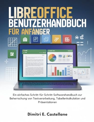 LibreOffice Benutzerhandbuch für Anfänger: Ein einfaches Schritt-für-Schritt-Softwarehandbuch zur Beherrschung von Textverarbeitung, Tabellenkalkulation und Präsentationen