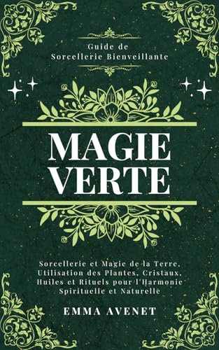 Magie Verte: Sorcellerie et Magie de la Terre, Utilisation des Plantes, Cristaux, Huiles et Rituels pour l'Harmonie Spirituelle et Naturelle