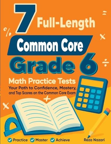 7 Full-Length Common Core Grade 6 Math Practice Tests: Your Path to Confidence, Mastery, and Top Scores on the Common Core Exam