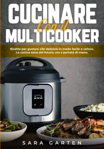 Cucinare con il Multicooker: Ricette per gustare cibi deliziosi in modo facile e veloce. La cucina sana del futuro, ora a portata di mano. Con Tante Ricette di Antipasti, Primi, Secondi e Contorni.