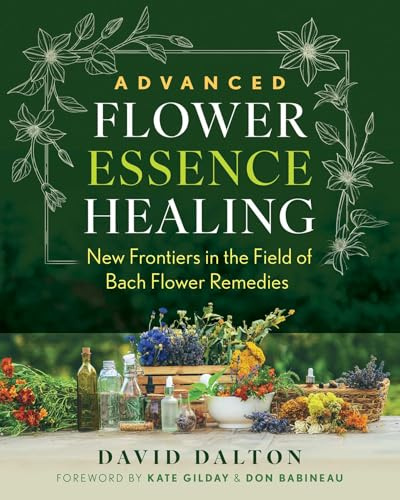 Advanced Flower Essence Healing: New Frontiers in the Field of Bach Flower Remedies