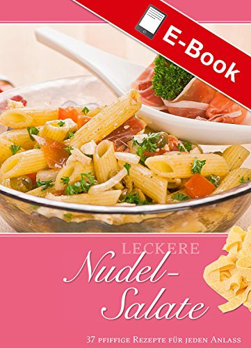 Leckere Nudel-Salate: 37 pfiffige Rezepte für jeden Anlass (Leckere Rezepte)