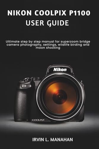 NIKON COOLPIX P1100 USER GUIDE: Ultimate step by step manual for superzoom bridge camera photography, settings, wildlife birding and moon shooting