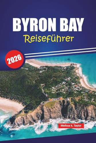 BYRON BAY REISEFÜHRER 2026: Top-Aktivitäten, Strände, lokale Restaurants, versteckte Schätze und praktische Tipps für Ihr Abenteuer an der australischen Küste