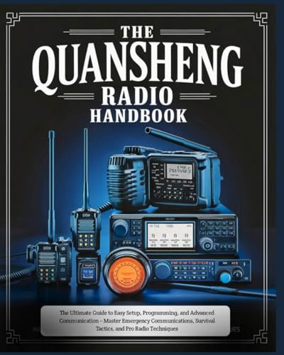 The Quansheng Radio Handbook: The Ultimate Guide to Easy Setup, Programming, and Advanced Communication – Master Emergency Communications, Survival Tactics, and Pro Radio Techniques