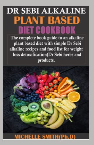DR SEBI ALKALINE PLANT BASED DIET COOKBOOK: The Complete book guide to an alkaline plant based dietwith simple Dr. Sebi Alkaline recipes and food for ... detoxification (Dr. Sebi herbs and products)