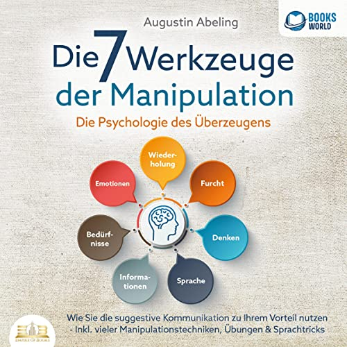 Die 7 Werkzeuge der Manipulation: Die Psychologie des Überzeugens - Wie Sie die suggestive Kommunikation zu Ihrem Vorteil nutzen - Inkl. vieler Manipulationstechniken, Übungen & Sprachtricks