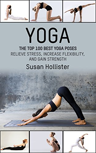 Yoga: The Top 100 Best Yoga Poses: Relieve Stress, Increase Flexibility, and Gain Strength (Yoga Postures Poses Exercises Techniques and Guide For Healing ... and Stress Relief) (English Edition)