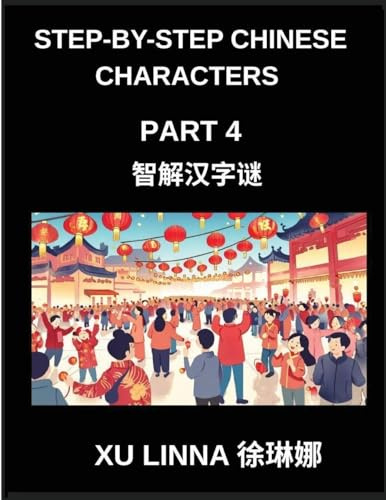 Step-by-Step Chinese Characters (Part 4)- Chinese Characters Unveiled Through Fun, Sequential Brain Teasers Suitable for Every Learner