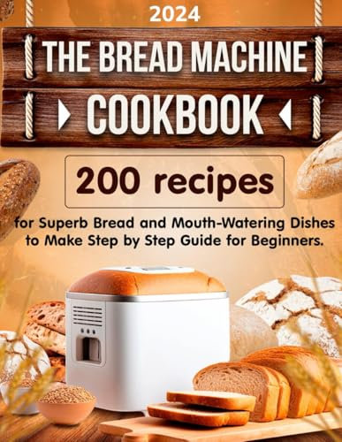 The Bread Machine Cookbook: 200 Recipes for Superb Bread and Mouth-Watering Dishes to Make Step-by-Step Guide for Beginners