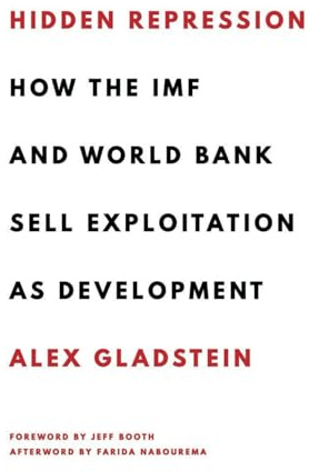 Hidden Repression: How the IMF and World Bank Sell Exploitation as Development (Books by Alex Gladstein)