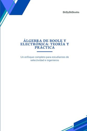 Electrónica y Álgebra de Boole: Teoría y Práctica: Un enfoque completo para estudiantes de selectividad e ingenieros (Ingeniería para principiantes)