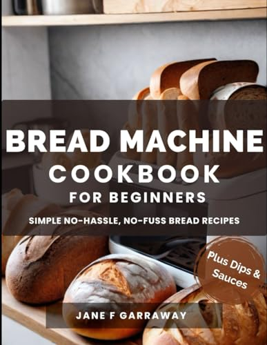 The Bread Machine Cookbook For Beginners: No-Hassle, No-Fuss, Tasty Homemade Bread Maker Recipes For The Family with Gluten-Free options and more | Bonus: Spreads and Dips Recipes