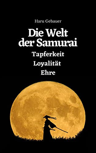 Die Welt der Samurai: Tapferkeit, Loyalität, Ehre