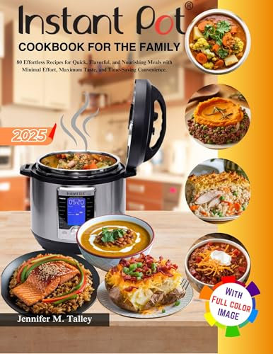 Instant Pot Cookbook For The Family : 80 Effortless Recipes for Quick, Flavorful, and Nourishing Meals with Minimal Effort, Maximum Taste, and Time-Saving Convenience.