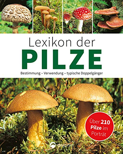 Lexikon der Pilze: Bestimmung, Verwendung, typische Doppelgänger: Über 210 Pilze im Porträt