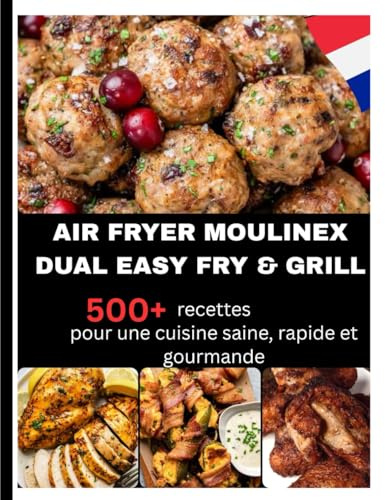 AIR FRYER MOULINEX DUAL EASY FRY & GRILL: 500+ recettes pour une cuisine saine, rapide et gourmande