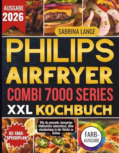Philips Airfryer Combi 7000 Series XXL Kochbuch: Wie du gesunde, knusprige Mahlzeiten zubereitest, ohne stundenlang in der Küche zu stehen