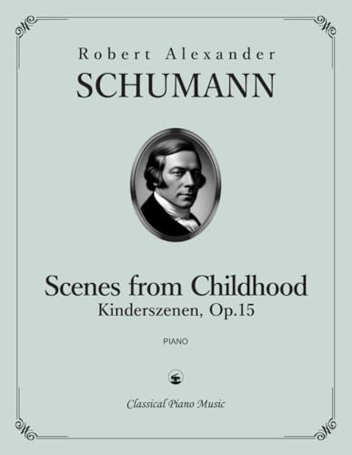 Scenes from Childhood | Kinderszenen, Op. 15 - Robert Alexander SCHUMANN - Classical Piano Music: Charming musical portraits of playful and tender ... artistic development at the piano • Grade 5–7