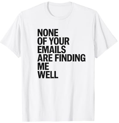 Office Worker Funny None of Your Emails are Finding Me Well T-Shirt