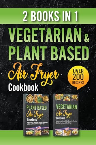 Vegetarian and Plant Based Air Fryer Cookbook - 2 Books in 1: Discover 200+ Mouthwatering Air Fryer Recipes - Savor the Richness of Guilt-Free, Quick, and Crispy Vegetarian & Vegan Delights!