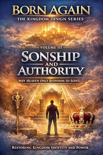 VOLUME III - Sonship and Authority (Born Again - The Kingdom Design, Band 4)