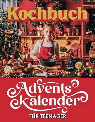 Kochbuch Für Teenager Adventskalender: 24 einfache und leckere Rezepte für die Adventszeit – Perfekt für Teenager, um jeden Tag in der Weihnachtszeit zu kochen und zu genießen!