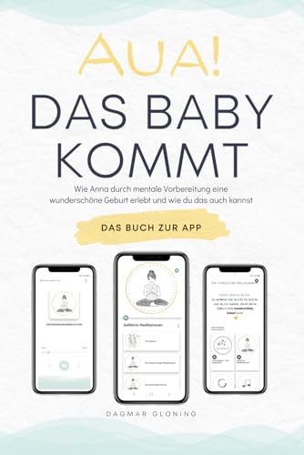 Aua! Das Baby kommt.: Wie Anna durch mentale Vorbereitung eine wunderschöne Geburt erlebt und wie du das auch kannst.