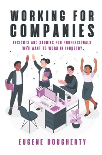 Working for Companies: Insights and Stories for Professionals Who Want to Work in Industry