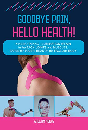 Goodbye Pain, Hello Health!: Kinesio Taping – Elimination of Pain in the Back, Joints and Muscles. Tapes for Youth, Beauty, the Face and Body (Health Books Book 6) (English Edition)