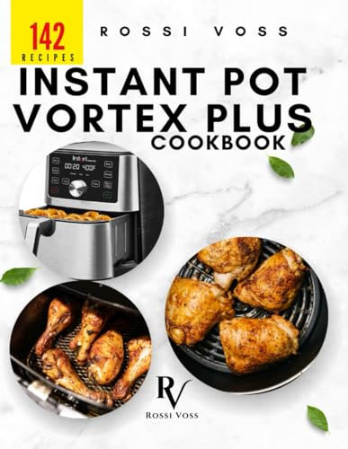 142 Instant Pot Vortex Plus Cookbook: Quick, Delicious Recipes for Every Meal with Your Air Fryer Oven