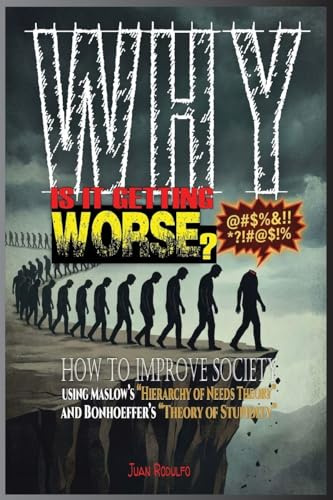 Why is it getting worse?: How to improve society using Maslow's Hierarchy of Needs Theory and Bonhoeffer's Theory of Stupidity