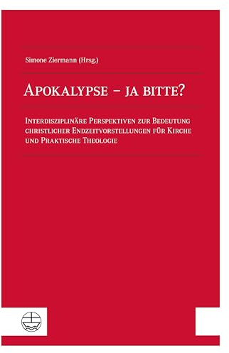 Apokalypse – ja bitte?: Interdisziplinäre Perspektiven zur Bedeutung christlicher Endzeitvorstellungen für Kirche und Praktische Theologie