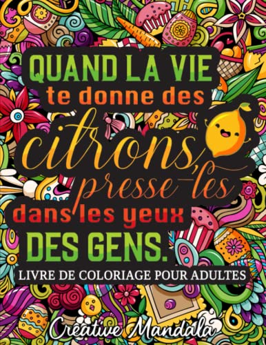 Quand la vie te donne des citrons, presse-les dans les yeux des gens: Un livre de coloriage décalé pour adultes avec des phrases drôles et sarcastiques