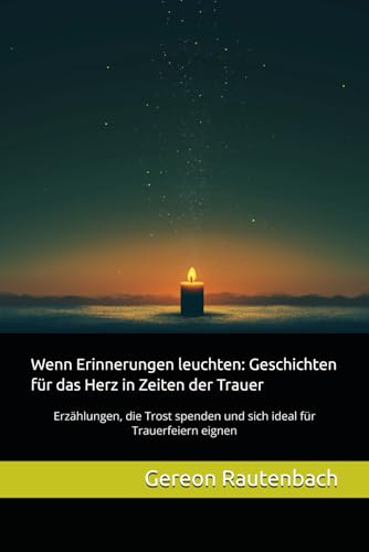 Wenn Erinnerungen leuchten: Geschichten für das Herz in Zeiten der Trauer: Erzählungen, die Trost spenden und sich ideal für Trauerfeiern eignen