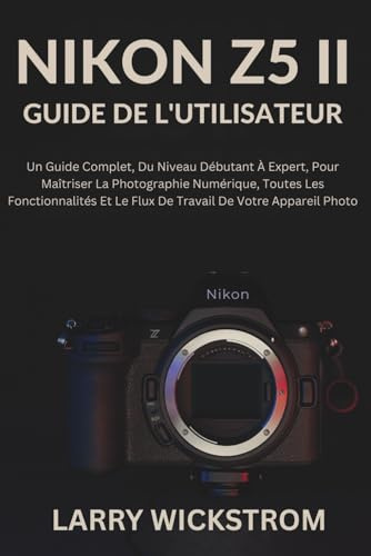 Nikon Z5 II Guide De L'utilisateur: Un Guide Complet, Du Niveau Débutant À Expert, Pour Maîtriser La Photographie Numérique, Toutes Les Fonctionnalités Et Le Flux De Travail De Votre Appareil Photo