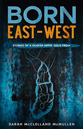 BORN EAST-WEST: Stories of a Quaker Hippie Jesus Freak