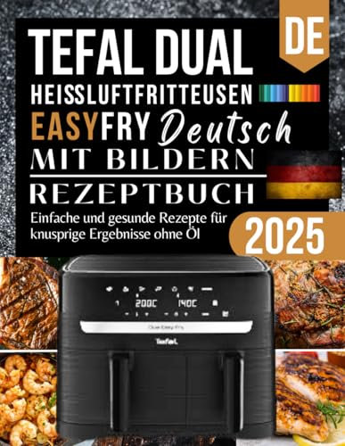 Tefal Dual Easy Fry Heißluftfritteuse Kochbuch 2025: Einfache und gesunde Rezepte für knusprige Ergebnisse ohne Öl