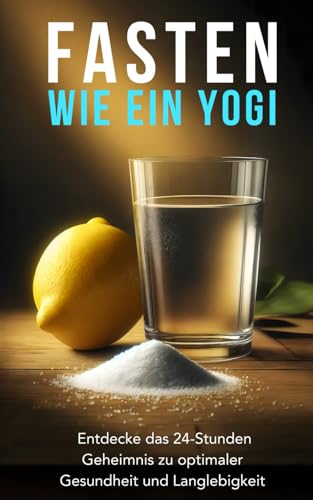 Fasten wie ein Yogi: Entdecke das 24-Stunden-Geheimnis zu optimaler Gesundheit und Langlebigkeit