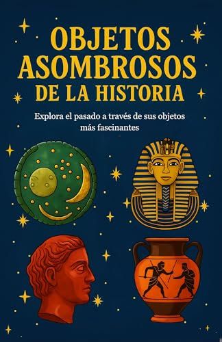 Objetos asombrosos de la historia : Explora el pasado a través de sus objetos más fascinantes. Un libro para niños curiosos que quieren aprender y explorar el pasado