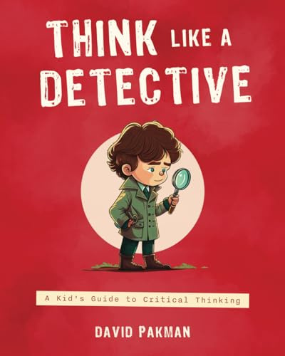 Think Like a Detective: A Kid's Guide to Critical Thinking (Adventures in Thinking, Band 1)