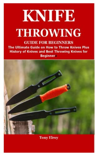 KNIFE THROWING GUIDE FOR BEGINNERS: The Ultimate Guide on How to Throw Knives Plus History of Knives and Best Throwing Knives for Beginners