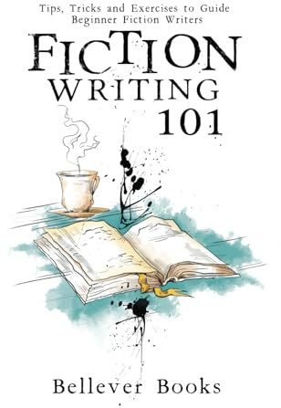 Fiction Writing 101: Tips, Tricks and Exercises to Guide Beginner Fiction Writers